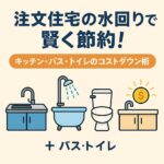注文住宅の水回り（キッチン・バス・トイレ）で賢く節約する方法を紹介するアイキャッチ画像